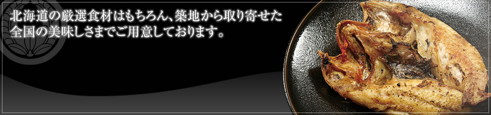 北海道の厳選素材はもちろん、築地から取り寄せた全国の美味しさまでご用意しております。